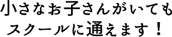 小さなお子さんがいてもスクールに通えます！