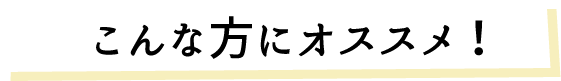 こんな方にオススメ！